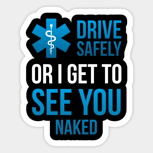 Drive Safely Or I Get To See You Naked Emt Medic Paramedic Medic